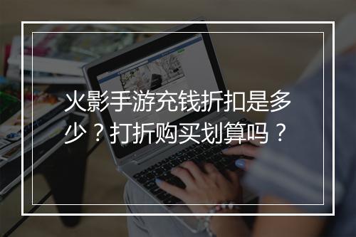 火影手游充钱折扣是多少？打折购买划算吗？