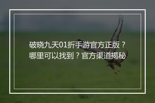 破晓九天01折手游官方正版?哪里可以找到?官方渠道揭秘
