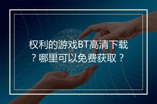 权利的游戏BT高清下载？哪里可以免费获取？