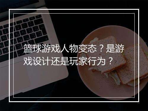 篮球游戏人物变态？是游戏设计还是玩家行为？