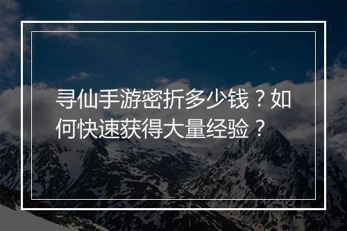 寻仙手游密折多少钱?如何快速获得大量经验?