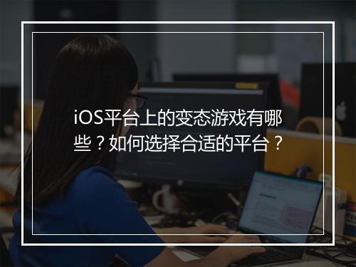 iOS平台上的变态游戏有哪些?如何选择合适的平台?