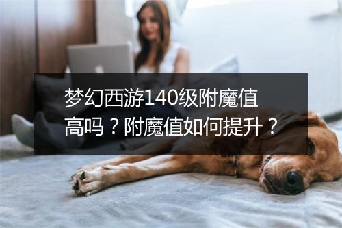 梦幻西游140级附魔值高吗？附魔值如何提升？
