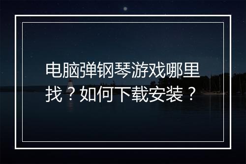 电脑弹钢琴游戏哪里找?如何下载安装?