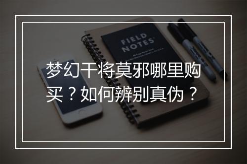 梦幻干将莫邪哪里购买?如何辨别真伪?