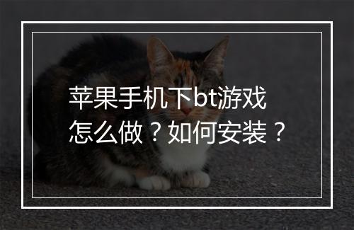 苹果手机下bt游戏怎么做?如何安装?