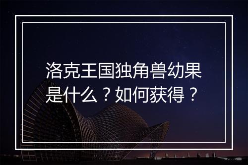 洛克王国独角兽幼果是什么？如何获得？