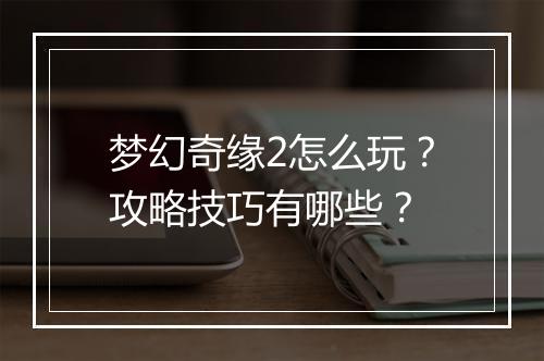 梦幻奇缘2怎么玩？攻略技巧有哪些？