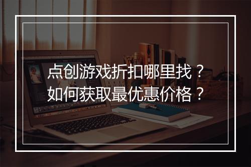 点创游戏折扣哪里找?如何获取最优惠价格?