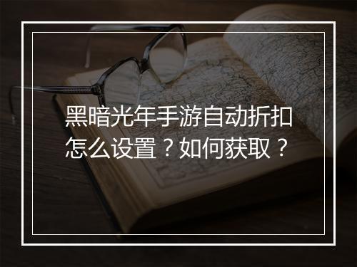 黑暗光年手游自动折扣怎么设置?如何获取?