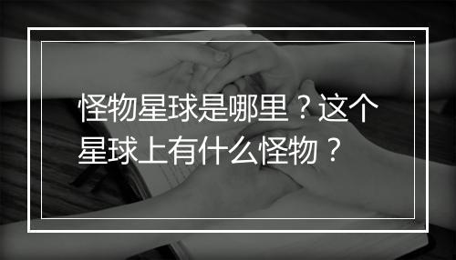 怪物星球是哪里?这个星球上有什么怪物?