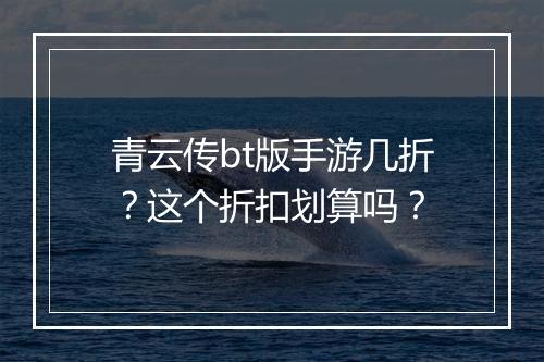 青云传bt版手游几折?这个折扣划算吗?