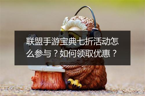 联盟手游宝典七折活动怎么参与?如何领取优惠?