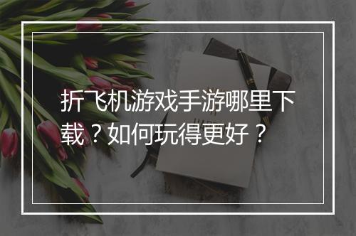 折飞机游戏手游哪里下载？如何玩得更好？