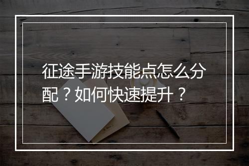 征途手游技能点怎么分配？如何快速提升？