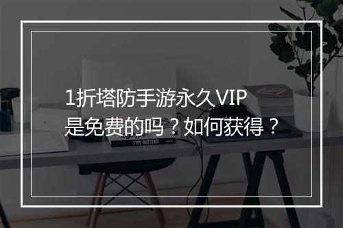 1折塔防手游永久VIP是免费的吗？如何获得？