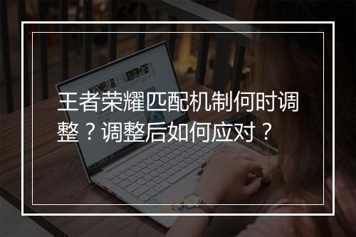 王者荣耀匹配机制何时调整？调整后如何应对？