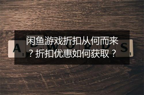 闲鱼游戏折扣从何而来?折扣优惠如何获取?