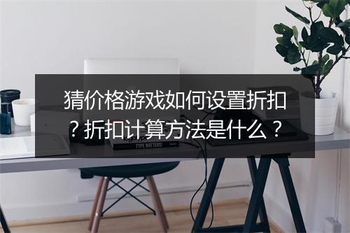 猜价格游戏如何设置折扣？折扣计算方法是什么？