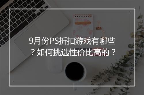 9月份PS折扣游戏有哪些？如何挑选性价比高的？