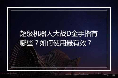 超级机器人大战D金手指有哪些？如何使用最有效？