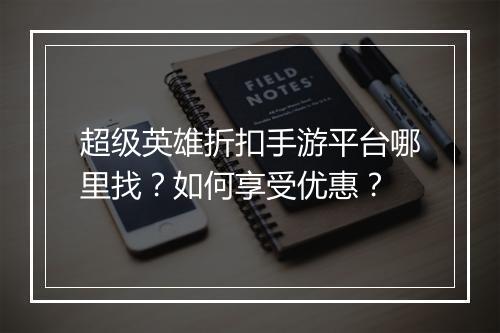 超级英雄折扣手游平台哪里找?如何享受优惠?