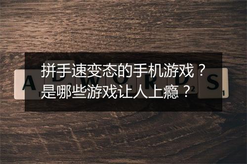 拼手速变态的手机游戏?是哪些游戏让人上瘾?