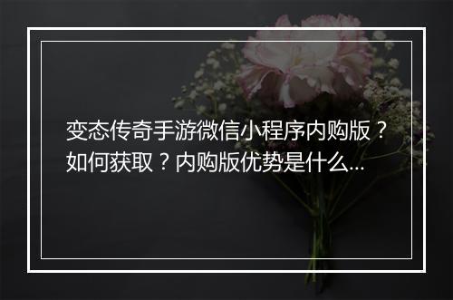 变态传奇手游微信小程序内购版？如何获取？内购版优势是什么？