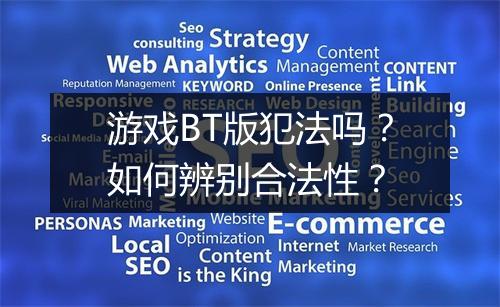游戏BT版犯法吗?如何辨别合法性?