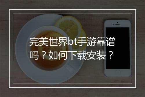完美世界bt手游靠谱吗?如何下载安装?