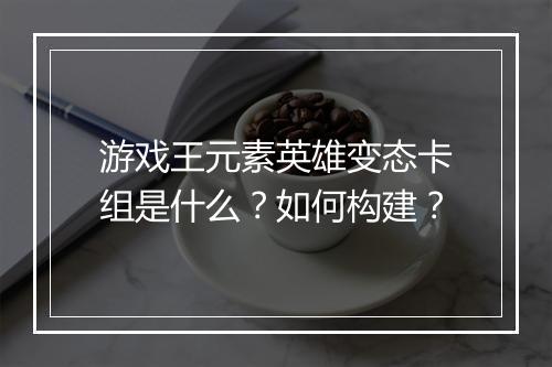 游戏王元素英雄变态卡组是什么？如何构建？