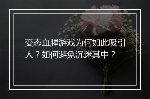 变态血腥游戏为何如此吸引人?如何避免沉迷其中?