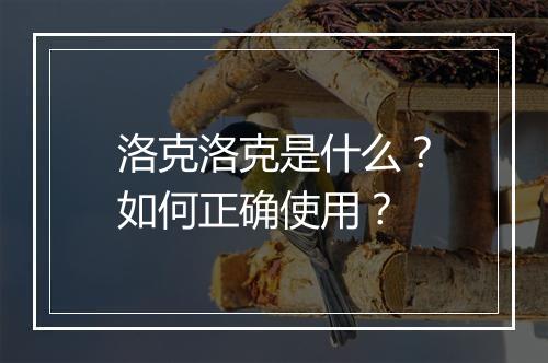 洛克洛克是什么？如何正确使用？