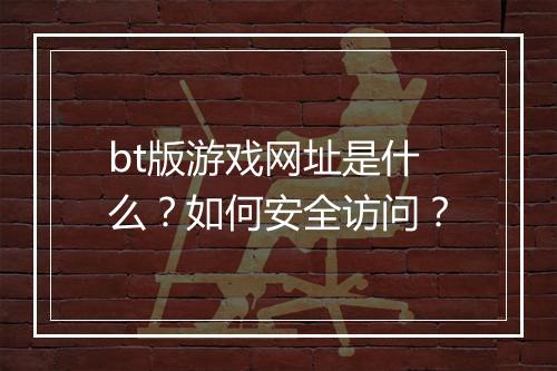 bt版游戏网址是什么？如何安全访问？