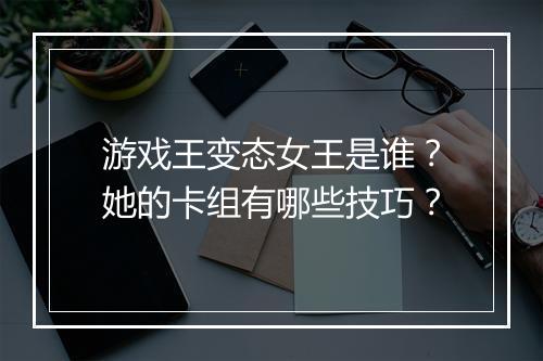游戏王变态女王是谁?她的卡组有哪些技巧?