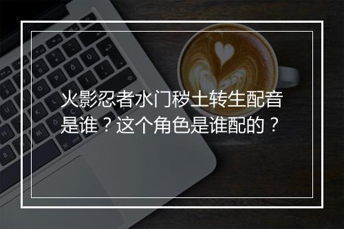 火影忍者水门秽土转生配音是谁？这个角色是谁配的？