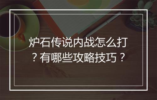 炉石传说内战怎么打？有哪些攻略技巧？