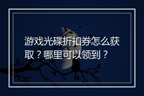 游戏光碟折扣券怎么获取？哪里可以领到？