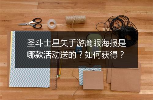 圣斗士星矢手游鹰眼海报是哪款活动送的？如何获得？