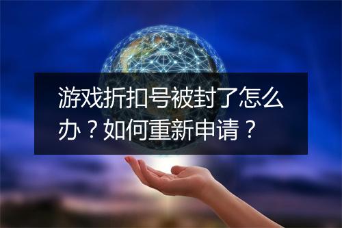 游戏折扣号被封了怎么办?如何重新申请?