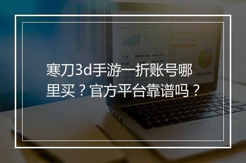 寒刀3d手游一折账号哪里买？官方平台靠谱吗？