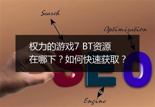 权力的游戏7 BT资源在哪下?如何快速获取?