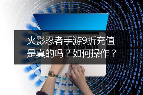 火影忍者手游9折充值是真的吗？如何操作？