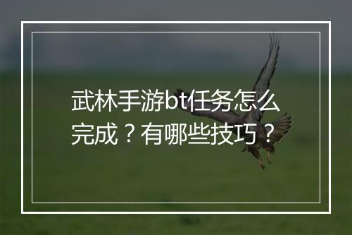武林手游bt任务怎么完成？有哪些技巧？