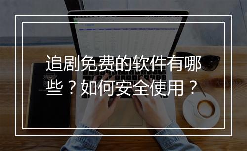 追剧免费的软件有哪些？如何安全使用？
