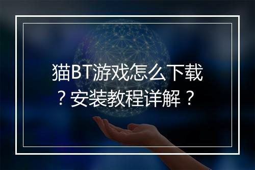 猫BT游戏怎么下载?安装教程详解?