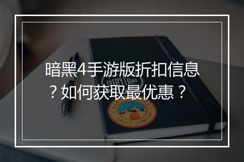 暗黑4手游版折扣信息？如何获取最优惠？