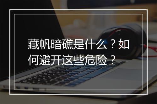 藏帆暗礁是什么？如何避开这些危险？