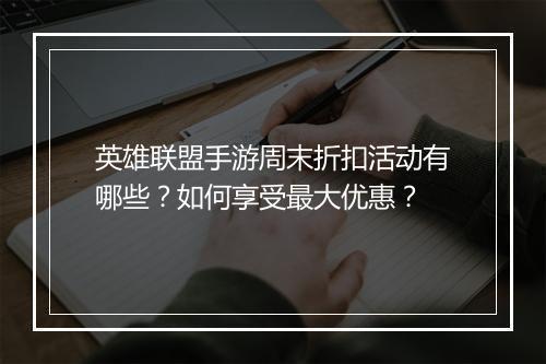 英雄联盟手游周末折扣活动有哪些?如何享受最大优惠?