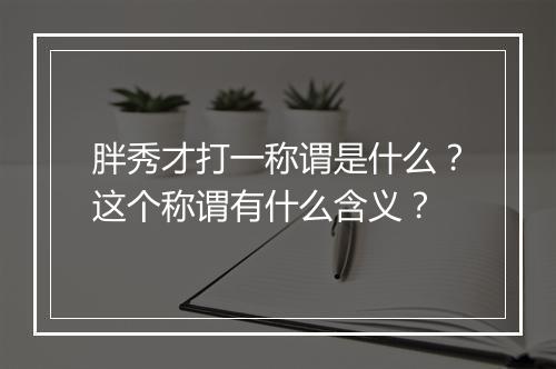 胖秀才打一称谓是什么？这个称谓有什么含义？